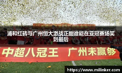 浦和红砖与广州恒大激战正酣谁能在亚冠赛场笑到最后