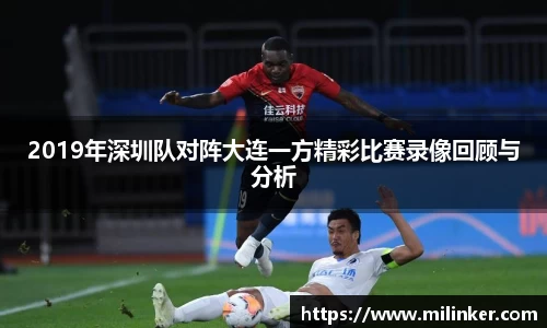 2019年深圳队对阵大连一方精彩比赛录像回顾与分析