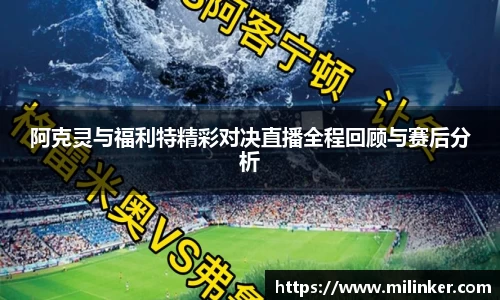 阿克灵与福利特精彩对决直播全程回顾与赛后分析